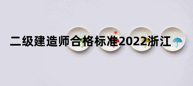 二级建造师合格标准2022浙江