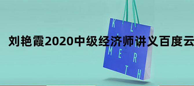 刘艳霞2020中级经济师讲义百度云