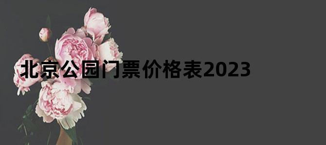 北京公园门票价格表2023