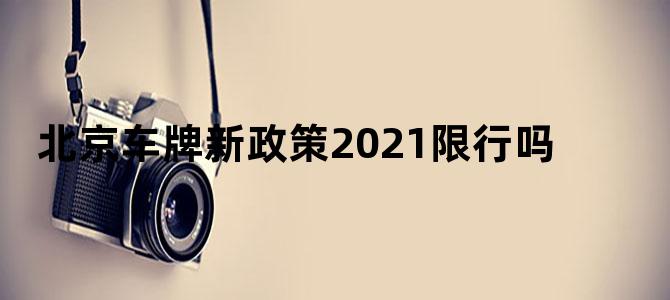 北京车牌新政策2021限行吗