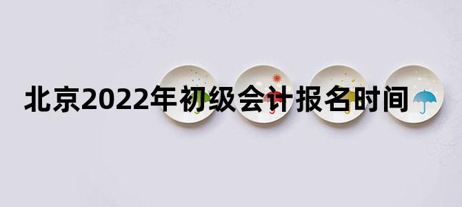 北京2022年初级会计报名时间