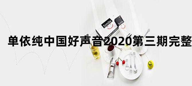 单依纯中国好声音2020第三期完整版