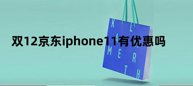 双12京东iphone11有优惠吗