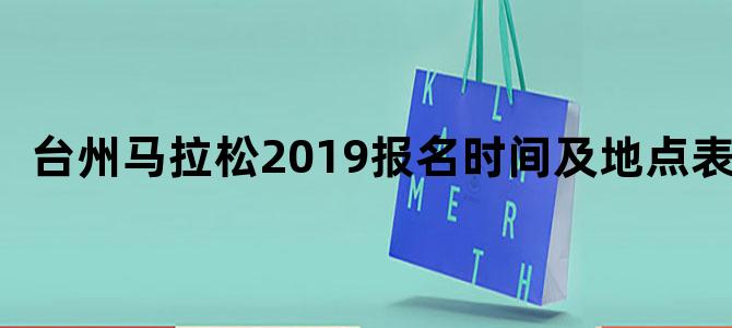 台州马拉松2019报名时间及地点表