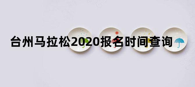 台州马拉松2020报名时间查询