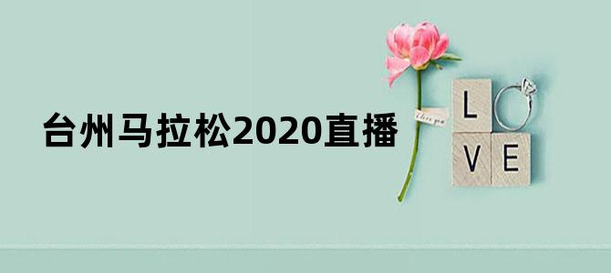 台州马拉松2020直播