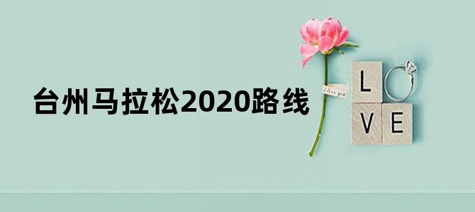 台州马拉松2020路线