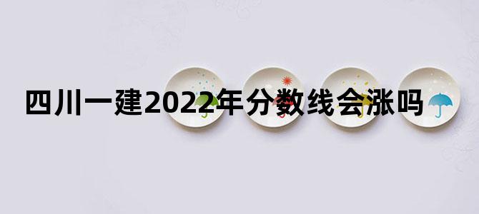 四川一建2022年分数线会涨吗