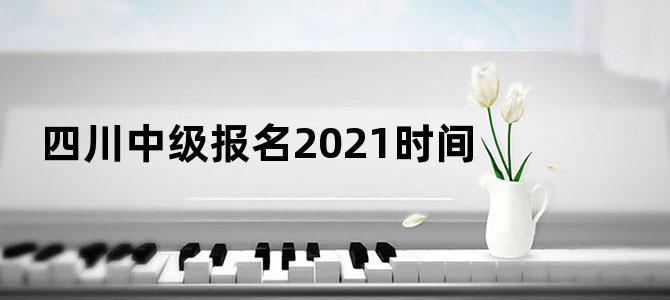 四川中级报名2021时间