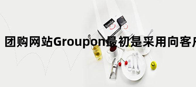 团购网站Groupon最初是采用向客户提供优惠券