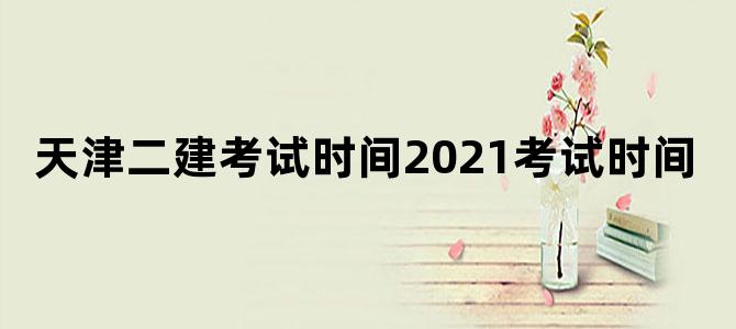 天津二建考试时间2021考试时间