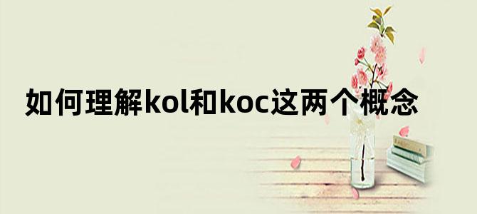 如何理解kol和koc这两个概念