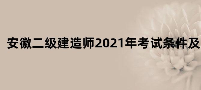 安徽二级建造师2021年考试条件及时间