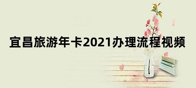 宜昌旅游年卡2021办理流程视频