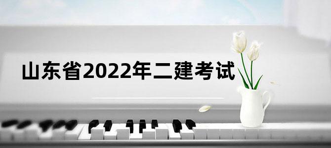 山东省2022年二建考试