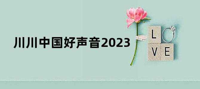 川川中国好声音2023