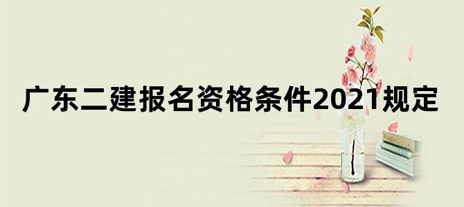 广东二建报名资格条件2021规定