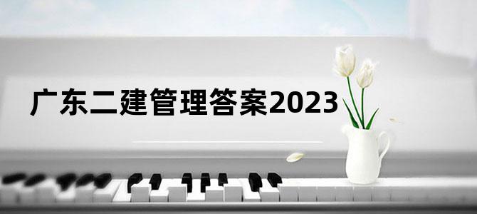 广东二建管理答案2023