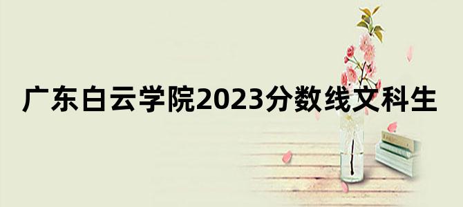 广东白云学院2023分数线文科生