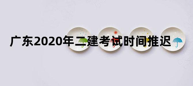 广东2020年二建考试时间推迟