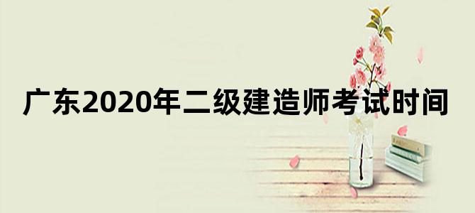 广东2020年二级建造师考试时间