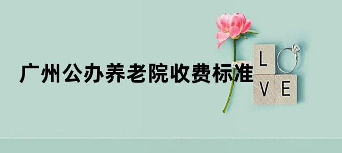 广州公办养老院收费标准