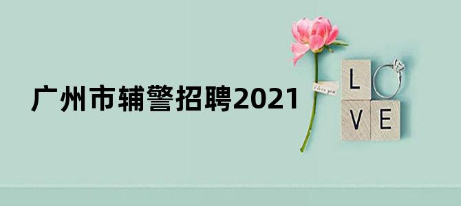 广州市辅警招聘2021