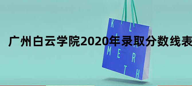 广州白云学院2020年录取分数线表