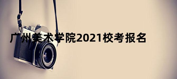 广州美术学院2021校考报名
