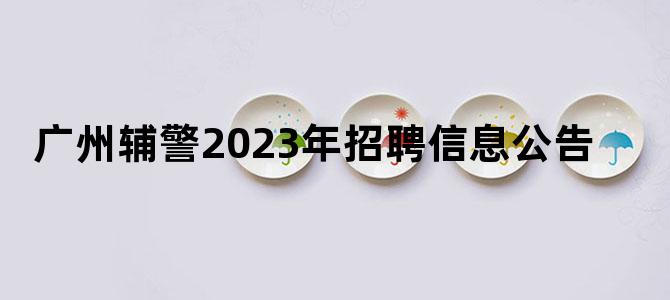 广州辅警2023年招聘信息公告