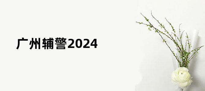 广州辅警2024