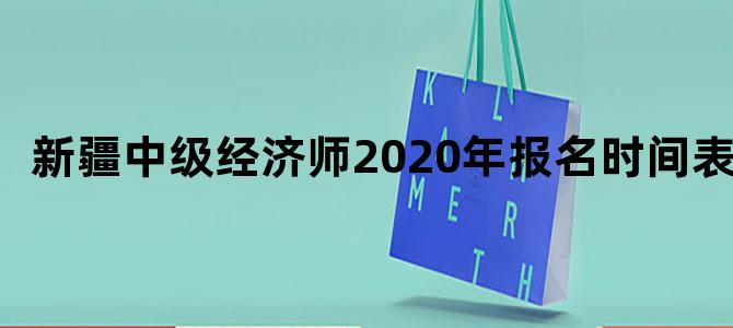 新疆中级经济师2020年报名时间表