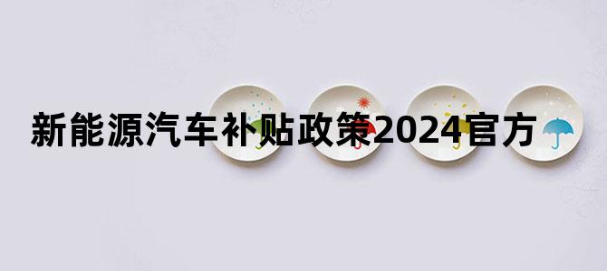 新能源汽车补贴政策2024官方