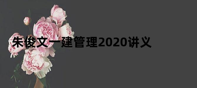 朱俊文一建管理2020讲义