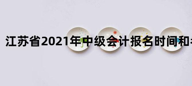 江苏省2021年中级会计报名时间和考试时间