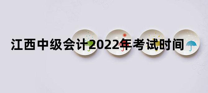 江西中级会计2022年考试时间