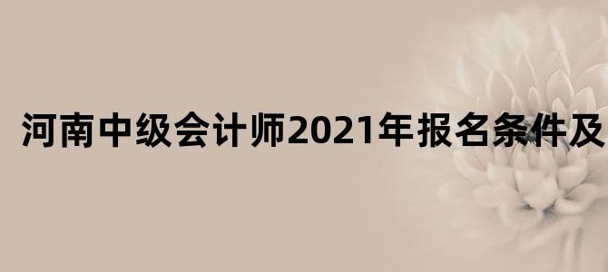 河南中级会计师2021年报名条件及时间
