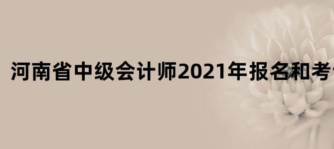 河南省中级会计师2021年报名和考试时间