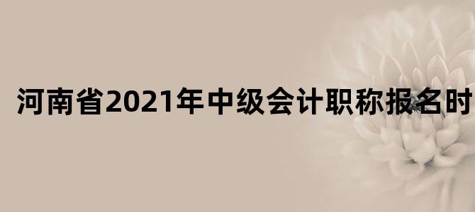 河南省2021年中级会计职称报名时间表