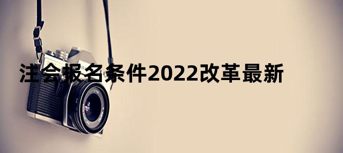 注会报名条件2022改革最新