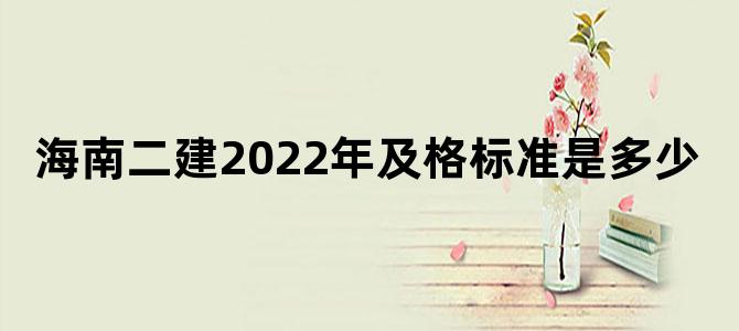 海南二建2022年及格标准是多少