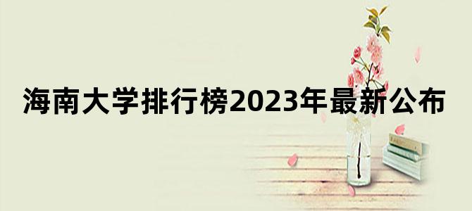 海南大学排行榜2023年最新公布