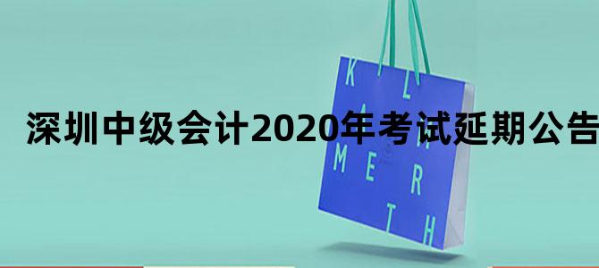 深圳中级会计2020年考试延期公告