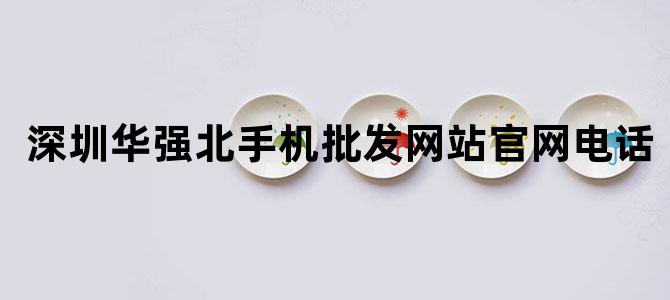 深圳华强北手机批发网站官网电话