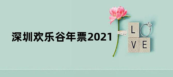 深圳欢乐谷年票2021