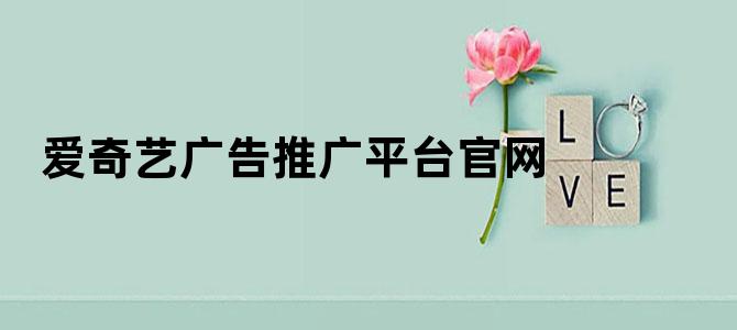 爱奇艺广告推广平台官网