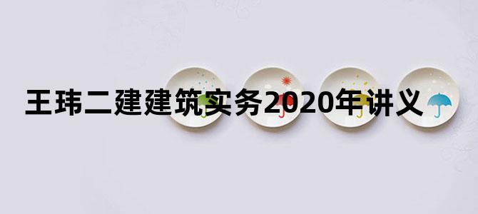 王玮二建建筑实务2020年讲义