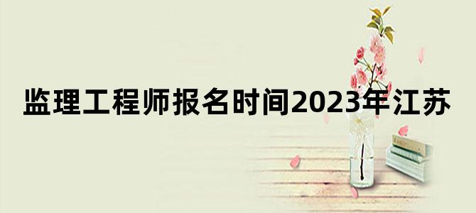 监理工程师报名时间2023年江苏