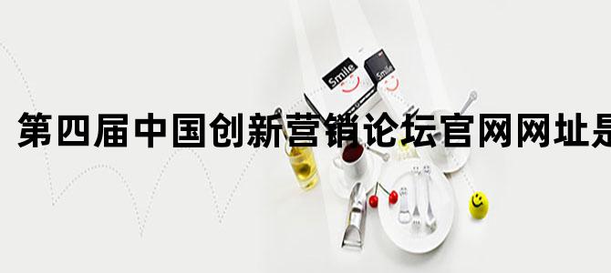 第四届中国创新营销论坛官网网址是什么