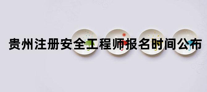 贵州注册安全工程师报名时间公布